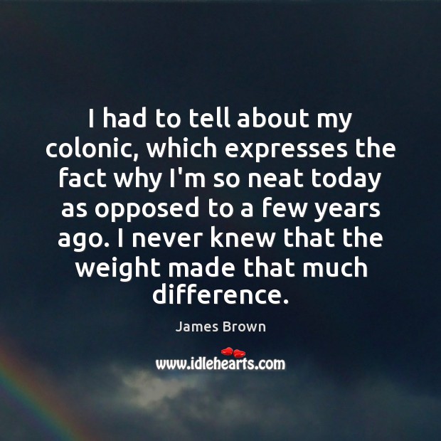 I had to tell about my colonic, which expresses the fact why James Brown Picture Quote