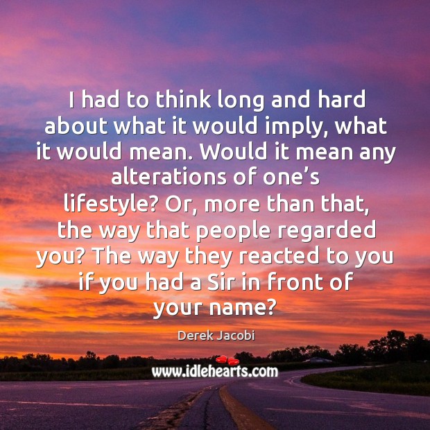I had to think long and hard about what it would imply, what it would mean. Derek Jacobi Picture Quote