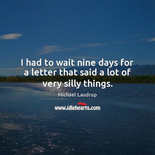I had to wait nine days for a letter that said a lot of very silly things. Michael Laudrup Picture Quote