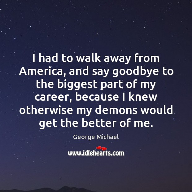 I had to walk away from America, and say goodbye to the Goodbye Quotes Image