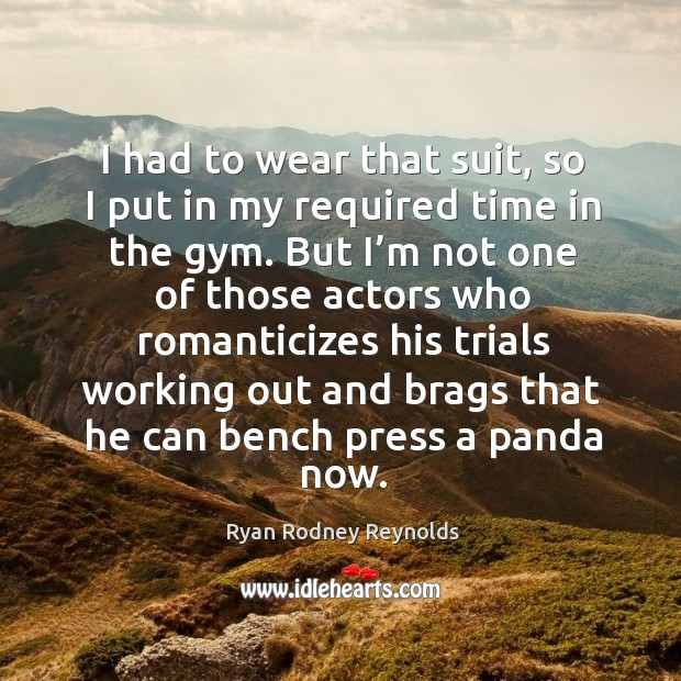 I had to wear that suit, so I put in my required time in the gym. Ryan Rodney Reynolds Picture Quote