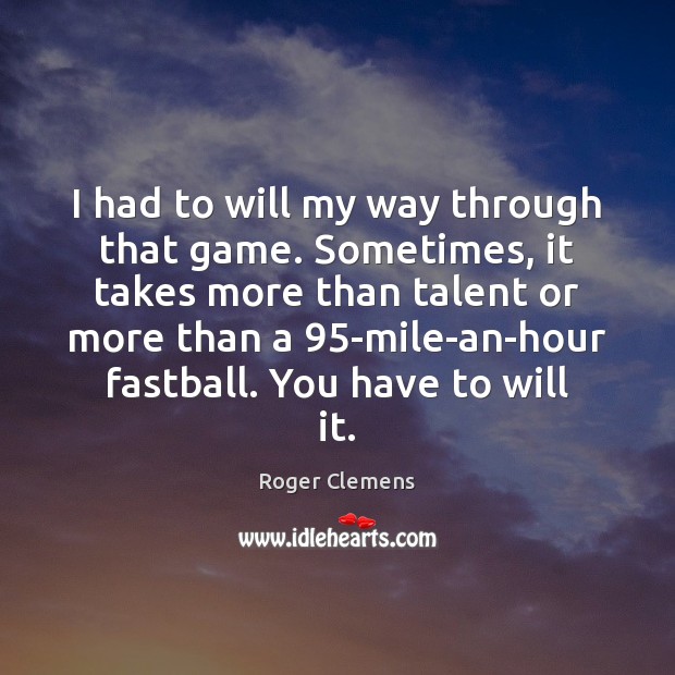 I had to will my way through that game. Sometimes, it takes Roger Clemens Picture Quote