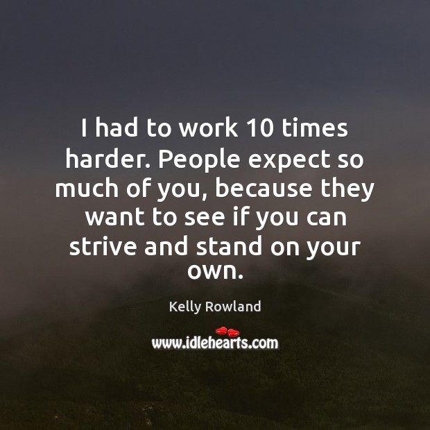 I had to work 10 times harder. People expect so much of you, Kelly Rowland Picture Quote