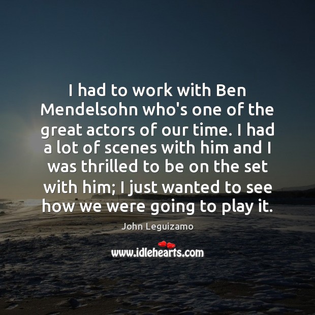 I had to work with Ben Mendelsohn who’s one of the great John Leguizamo Picture Quote