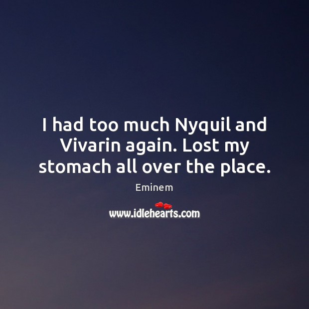 I had too much Nyquil and Vivarin again. Lost my stomach all over the place. Eminem Picture Quote