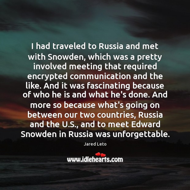 I had traveled to Russia and met with Snowden, which was a Jared Leto Picture Quote