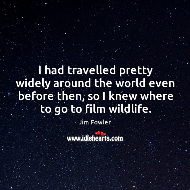 I had travelled pretty widely around the world even before then, so I knew where to go to film wildlife. Jim Fowler Picture Quote