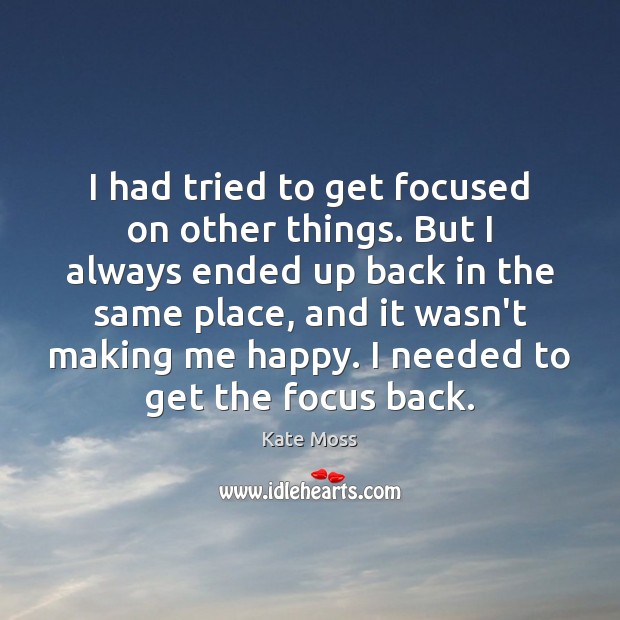 I had tried to get focused on other things. But I always Kate Moss Picture Quote