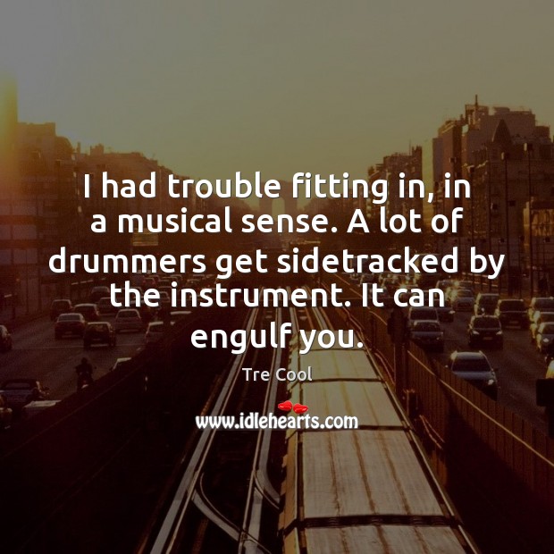 I had trouble fitting in, in a musical sense. A lot of Tre Cool Picture Quote