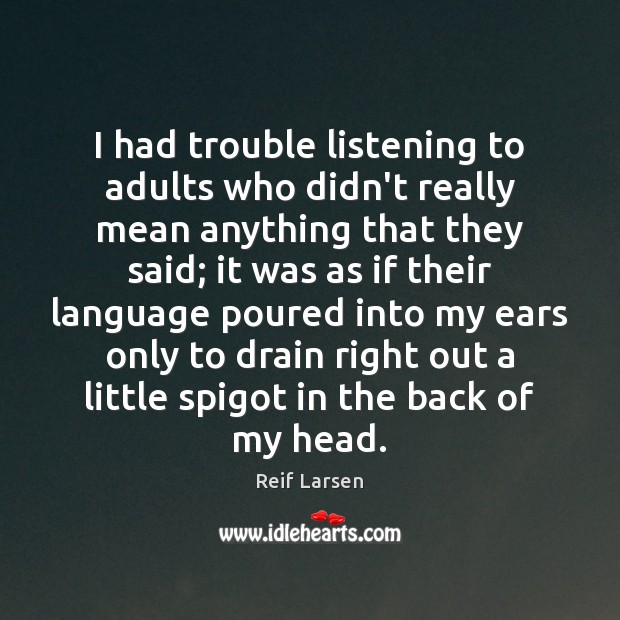 I had trouble listening to adults who didn’t really mean anything that Reif Larsen Picture Quote
