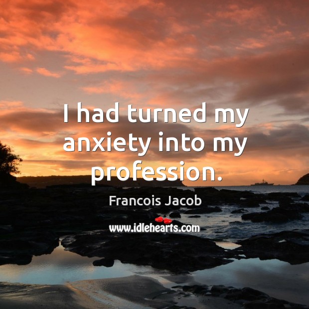 I had turned my anxiety into my profession. Francois Jacob Picture Quote