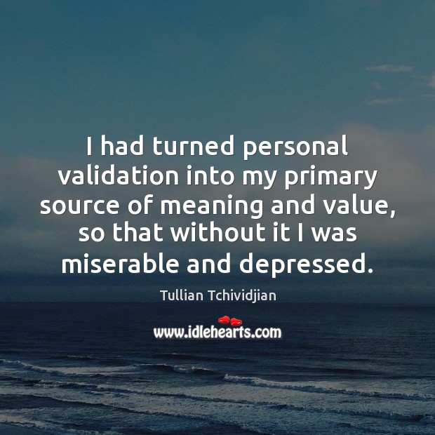 I had turned personal validation into my primary source of meaning and Tullian Tchividjian Picture Quote