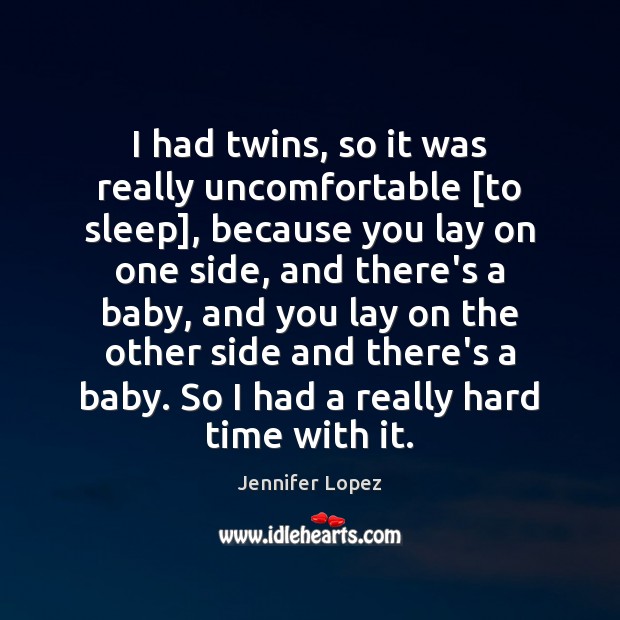 I had twins, so it was really uncomfortable [to sleep], because you Jennifer Lopez Picture Quote