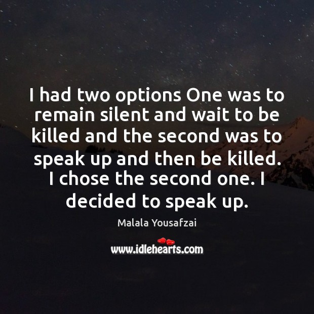 I had two options One was to remain silent and wait to Malala Yousafzai Picture Quote