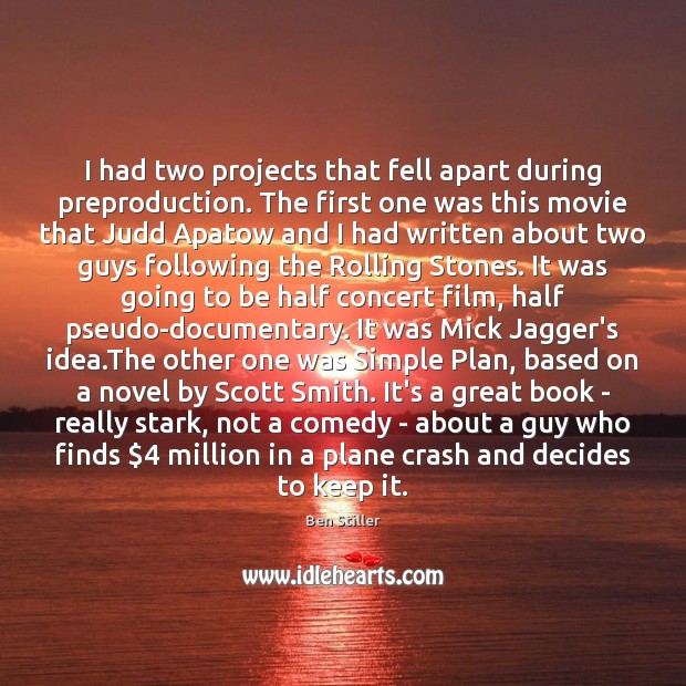I had two projects that fell apart during preproduction. The first one Ben Stiller Picture Quote
