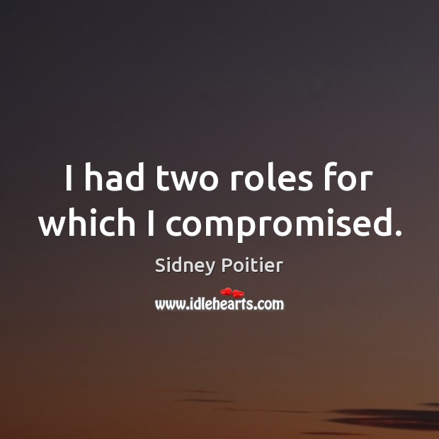 I had two roles for which I compromised. Sidney Poitier Picture Quote
