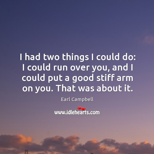 I had two things I could do: I could run over you, and I could put a good stiff arm on you. Earl Campbell Picture Quote