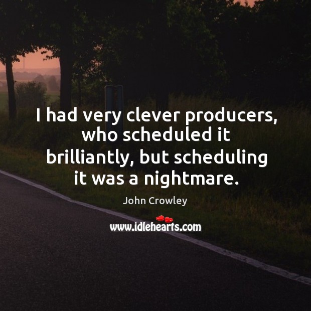 I had very clever producers, who scheduled it brilliantly, but scheduling it was a nightmare. John Crowley Picture Quote