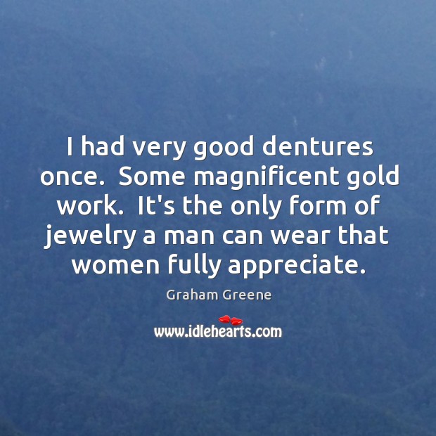 I had very good dentures once.  Some magnificent gold work.  It’s the Graham Greene Picture Quote