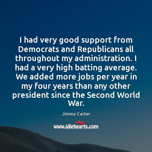 I had very good support from Democrats and Republicans all throughout my Jimmy Carter Picture Quote