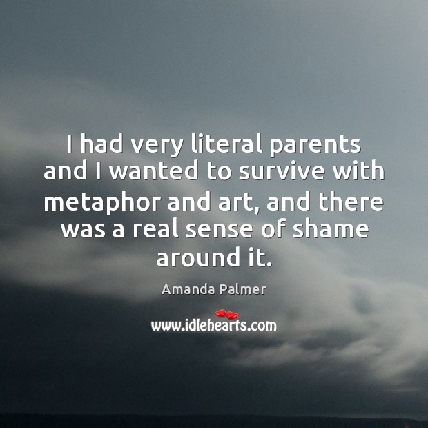 I had very literal parents and I wanted to survive with metaphor Amanda Palmer Picture Quote