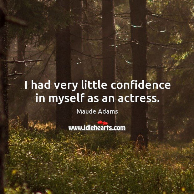 I had very little confidence in myself as an actress. Maude Adams Picture Quote
