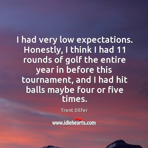 I had very low expectations. Honestly, I think I had 11 rounds of golf the entire Trent Dilfer Picture Quote