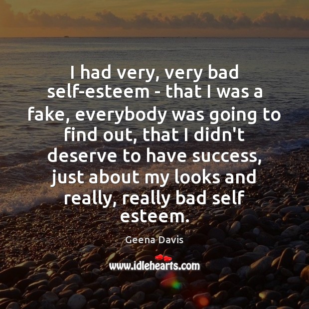 I had very, very bad self-esteem – that I was a fake, Geena Davis Picture Quote