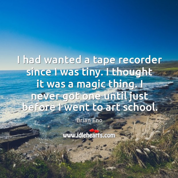 I had wanted a tape recorder since I was tiny. I thought it was a magic thing. Image