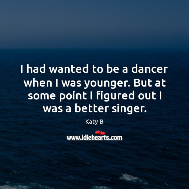 I had wanted to be a dancer when I was younger. But Katy B Picture Quote
