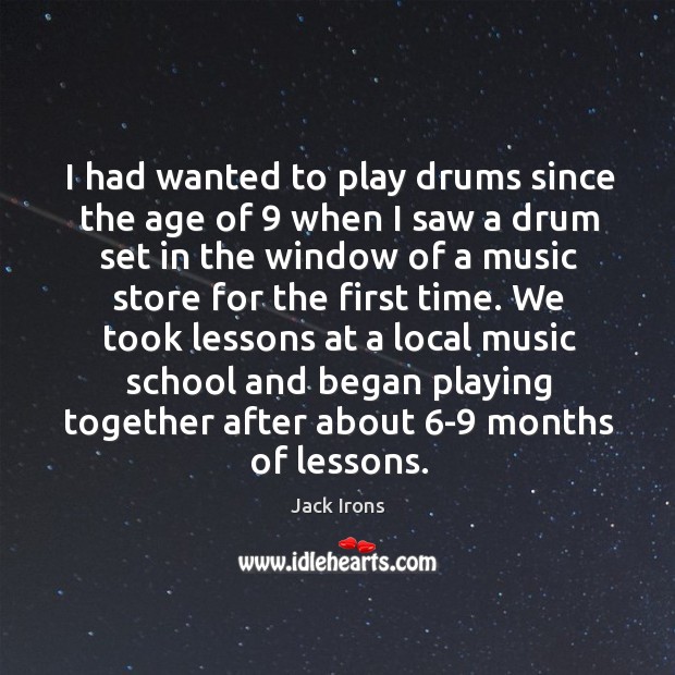 I had wanted to play drums since the age of 9 when I saw a drum set in the window of a music store for the first time. Image