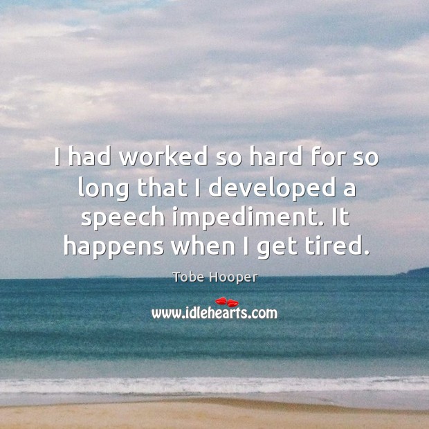 I had worked so hard for so long that I developed a speech impediment. It happens when I get tired. Image