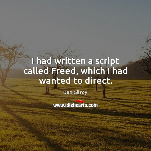 I had written a script called Freed, which I had wanted to direct. Dan Gilroy Picture Quote