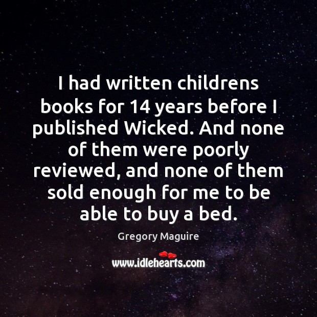 I had written childrens books for 14 years before I published Wicked. And Gregory Maguire Picture Quote