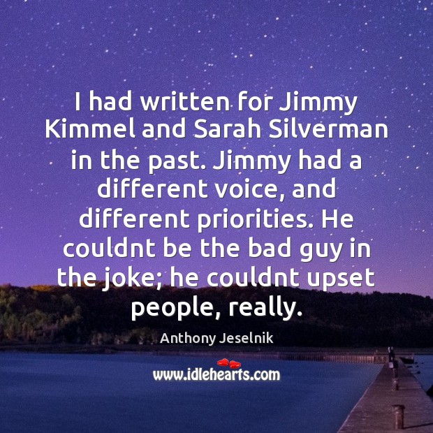 I had written for Jimmy Kimmel and Sarah Silverman in the past. Anthony Jeselnik Picture Quote
