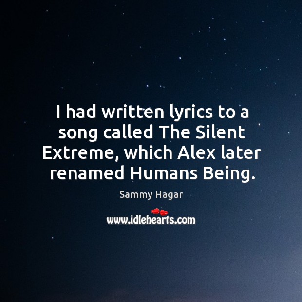 I had written lyrics to a song called the silent extreme, which alex later renamed humans being. Sammy Hagar Picture Quote