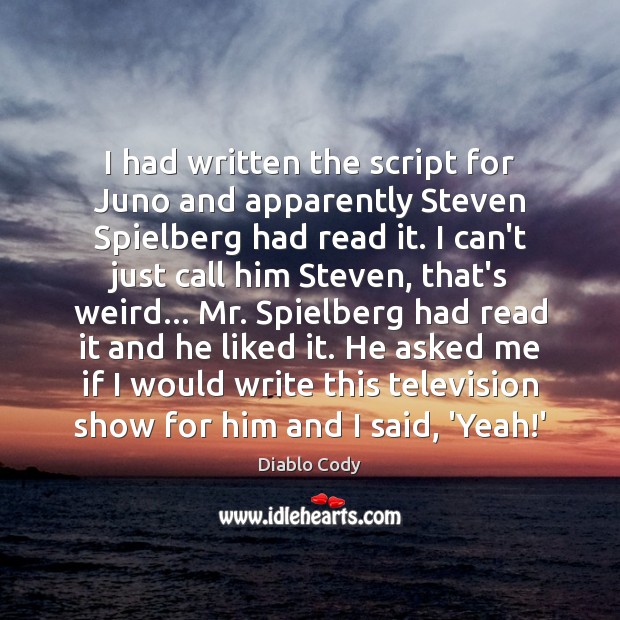 I had written the script for Juno and apparently Steven Spielberg had Diablo Cody Picture Quote