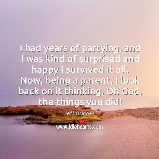 I had years of partying, and I was kind of surprised and happy I survived it all. Image