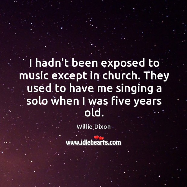 I hadn’t been exposed to music except in church. They used to Image