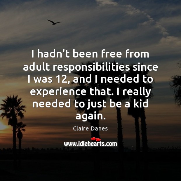 I hadn’t been free from adult responsibilities since I was 12, and I Claire Danes Picture Quote