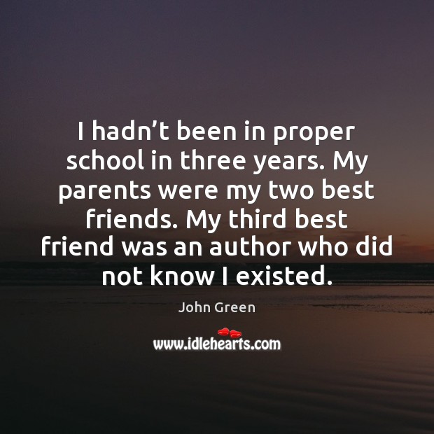 I hadn’t been in proper school in three years. My parents John Green Picture Quote