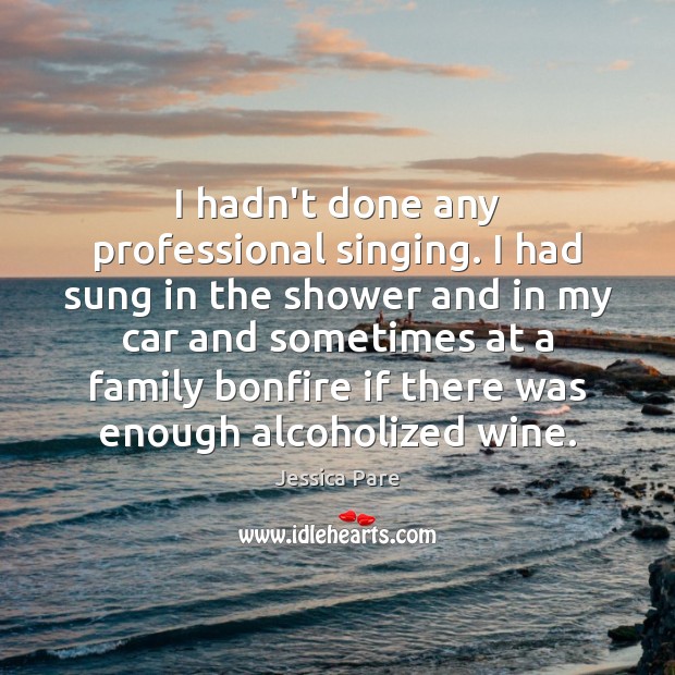 I hadn’t done any professional singing. I had sung in the shower Jessica Pare Picture Quote