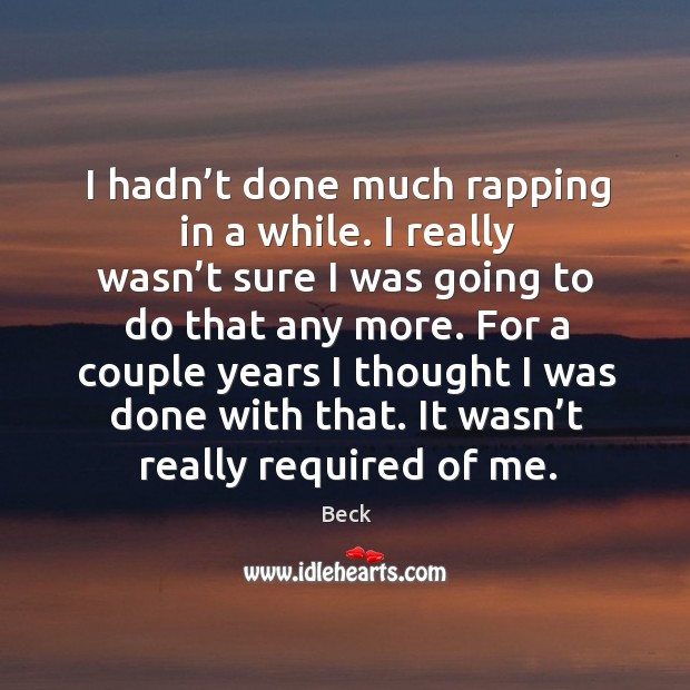 I hadn’t done much rapping in a while. I really wasn’t sure I was going to do that any more. Beck Picture Quote
