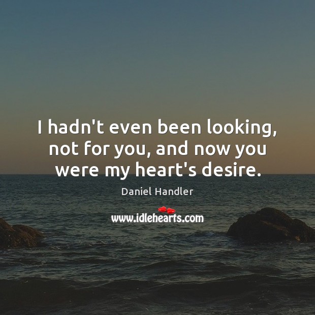 I hadn’t even been looking, not for you, and now you were my heart’s desire. Daniel Handler Picture Quote
