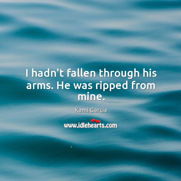 I hadn’t fallen through his arms. He was ripped from mine. Kami Garcia Picture Quote