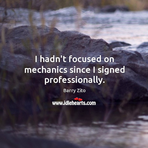 I hadn’t focused on mechanics since I signed professionally. Barry Zito Picture Quote
