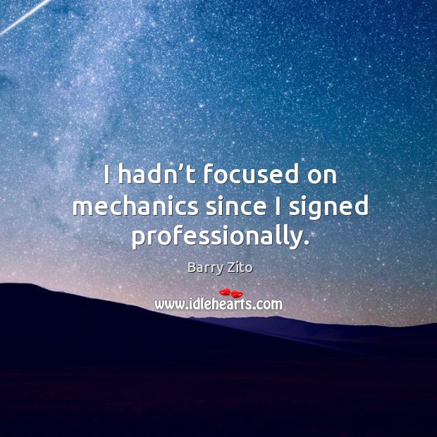 I hadn’t focused on mechanics since I signed professionally. Barry Zito Picture Quote