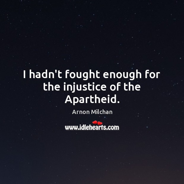 I hadn’t fought enough for the injustice of the Apartheid. Arnon Milchan Picture Quote