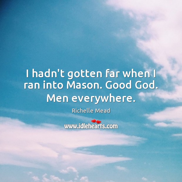 I hadn’t gotten far when I ran into Mason. Good God. Men everywhere. Image