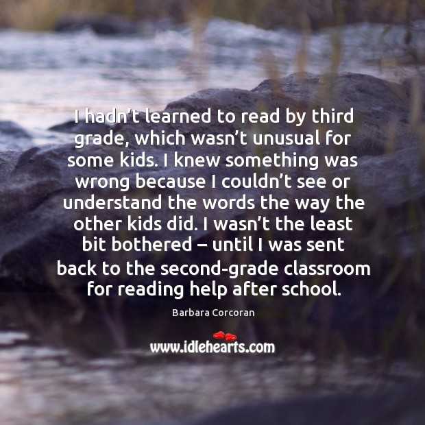 I hadn’t learned to read by third grade, which wasn’t unusual for some kids. Barbara Corcoran Picture Quote